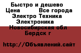 Быстро и дешево › Цена ­ 500 - Все города Электро-Техника » Электроника   . Новосибирская обл.,Бердск г.